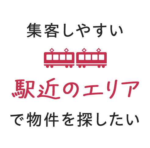 集客しやすい 駅近のエリアで 物件を探したい
